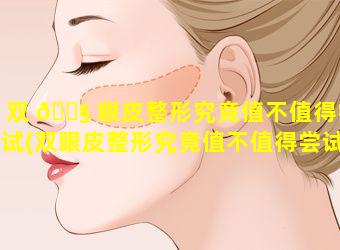 双 🐧 眼皮整形究竟值不值得尝试(双眼皮整形究竟值不值得尝试做)